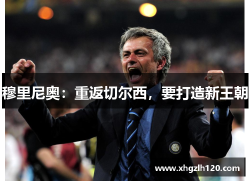 穆里尼奥：重返切尔西，要打造新王朝
